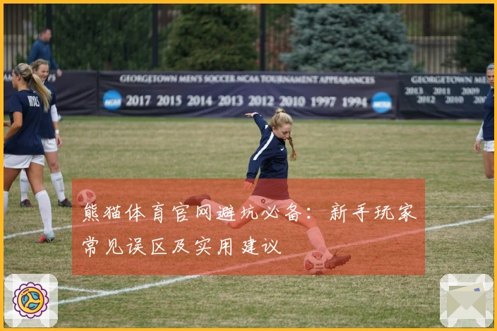 熊猫体育官网避坑必备：新手玩家常见误区及实用建议