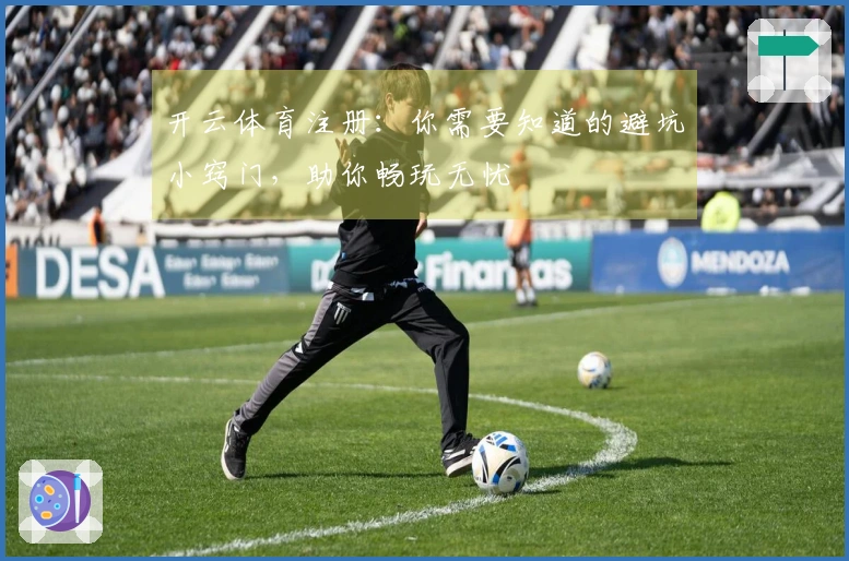 开云体育注册：你需要知道的避坑小窍门，助你畅玩无忧