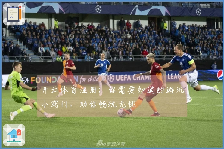 开云体育注册：你需要知道的避坑小窍门，助你畅玩无忧