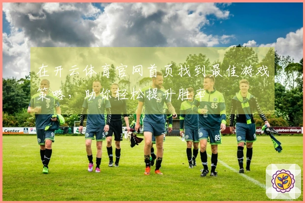 在开云体育官网首页找到最佳游戏策略，助你轻松提升胜率
