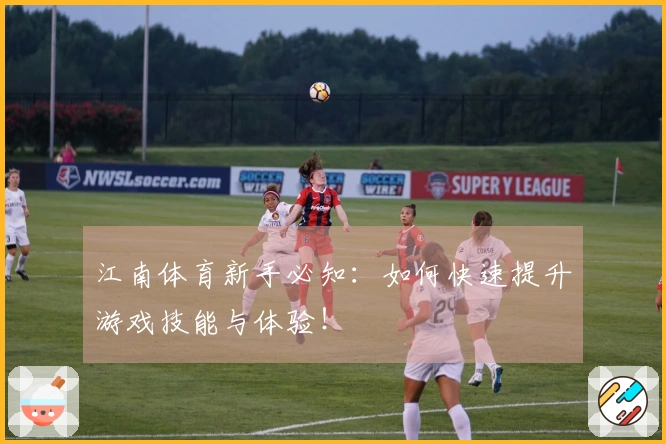 江南体育新手必知：如何快速提升游戏技能与体验！
