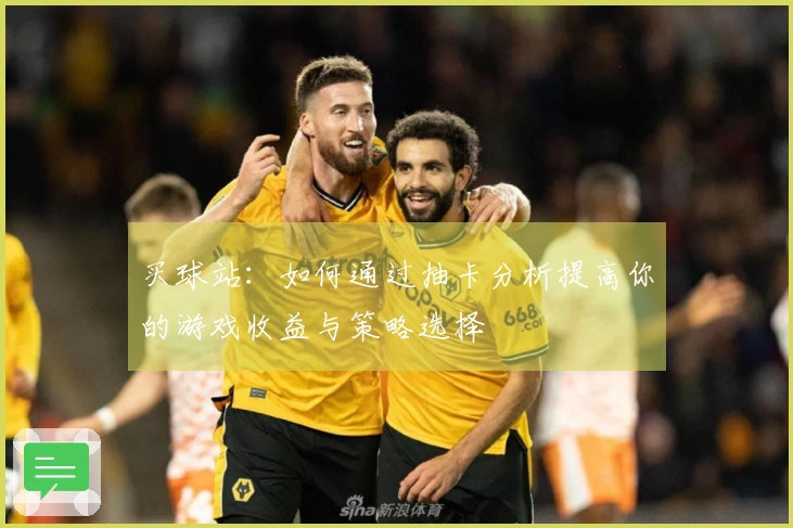 买球站：如何通过抽卡分析提高你的游戏收益与策略选择