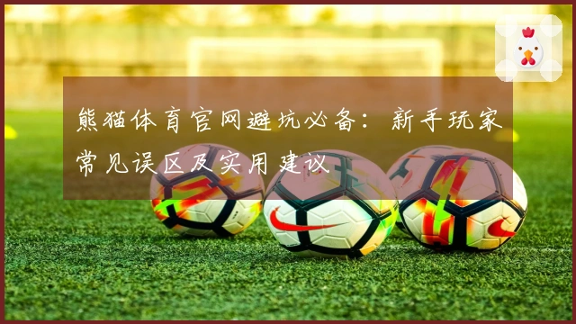 熊猫体育官网避坑必备：新手玩家常见误区及实用建议